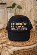 A Day Without Beer Is Like... Just Kidding I Have No Idea – Funny Trucker Hat